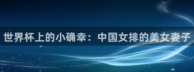 世界杯亚洲区预选赛：世界杯上的小确幸：中国女排的美女妻子