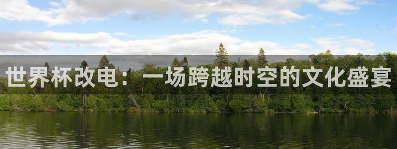 世界杯预赛赛程：世界杯改电：一场跨越时空的文化盛宴