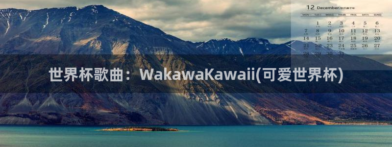 今年的世界杯：世界杯歌曲：WakawaKawaii(可爱世界杯)