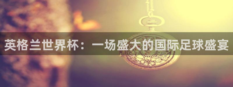 世预赛直播：英格兰世界杯：一场盛大的国际足球盛宴